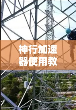 神行加速器使用教程，安装、配置与操作步骤