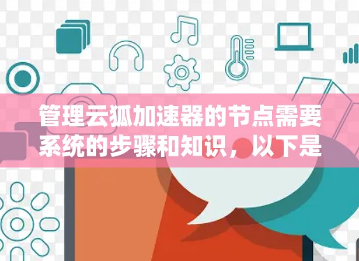 管理云狐加速器的节点需要系统的步骤和知识，以下是一个有条理的指南