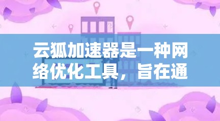 云狐加速器是一种网络优化工具，旨在通过智能分发和数据加速技术，提升网络性能，减少延迟，并最大化带宽使用效率。以下是云狐加速器的使用说明，帮助您更好地理解和使用