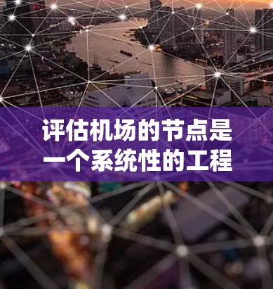 评估机场的节点是一个系统性的工程，涉及多个方面的数据收集、分析和比较。以下是对机场节点评测的分步骤总结