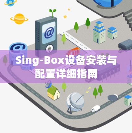 Sing-Box设备安装与配置详细指南