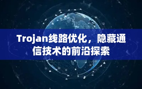 Trojan线路优化，隐藏通信技术的前沿探索