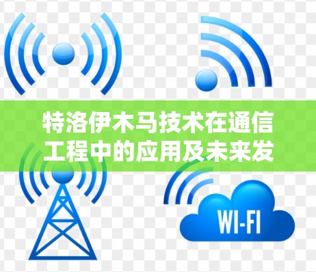 特洛伊木马技术在通信工程中的应用及未来发展 特洛伊木马技术在通信工程中的应用及未来发展