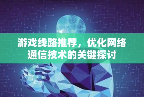 游戏线路推荐，优化网络通信技术的关键探讨