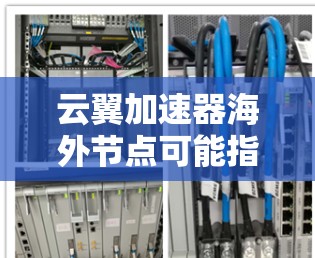 云翼加速器海外节点可能指的是云翼加速器在海外地区的部署或服务节点。云翼加速器是一种网络优化工具，通常用于企业网络中，以加速数据传输、减少延迟和带宽消耗，特别是在国际网络环境中