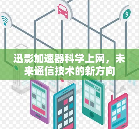 迅影加速器科学上网，未来通信技术的新方向
