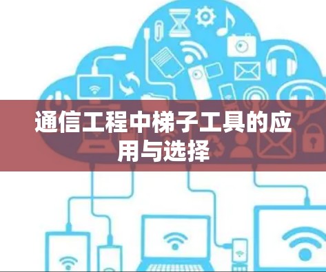 通信工程中梯子工具的应用与选择