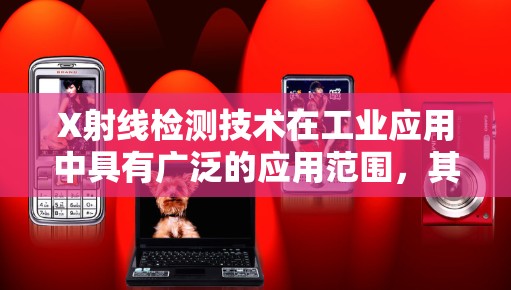 X射线检测技术在工业应用中具有广泛的应用范围，其核心优势在于能够有效检测材料中的微小缺陷，确保产品质量和安全性。以下是对X射线检测技术及其应用的详细总结