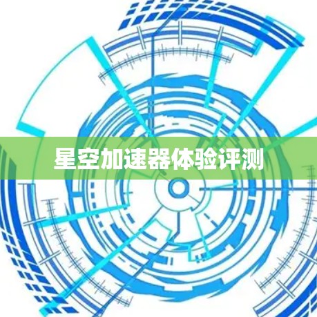 星空加速器体验评测