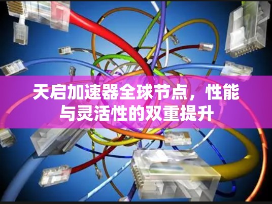 天启加速器全球节点,性能与灵活性的双重提升 天启加速器全球节点,性能与灵活性的双重提升