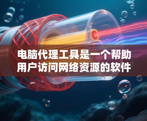 电脑代理工具是一个帮助用户访问网络资源的软件，主要用于通过代理服务器获取数据或访问受限网站。根据不同的需求和用途，代理工具可以分为多种类型