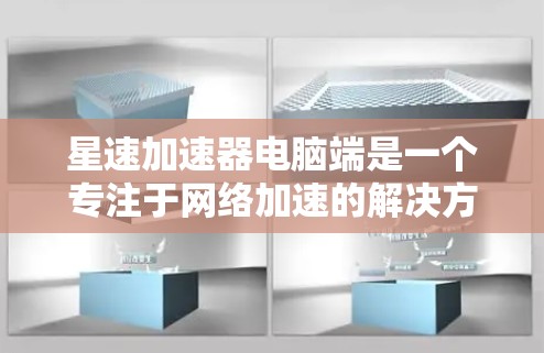 星速加速器电脑端是一个专注于网络加速的解决方案，旨在提升浏览和下载速度，适用于多种网络环境。以下是对其功能和特点的详细分析