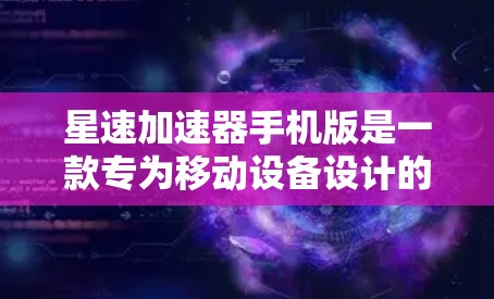 星速加速器手机版是一款专为移动设备设计的性能优化工具，旨在提升手机的运行速度和效率。以下是对其的详细分析和总结