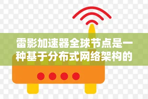 雷影加速器全球节点是一种基于分布式网络架构的高性能加速器，旨在通过全球部署的节点提供优越的数据传输和网络性能。以下是对雷影加速器全球节点的详细分析