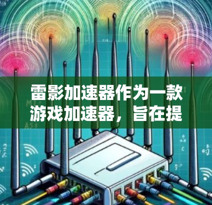 雷影加速器作为一款游戏加速器，旨在提升游戏性能和运行速度，优化游戏体验。以下是对雷影加速器的详细评测