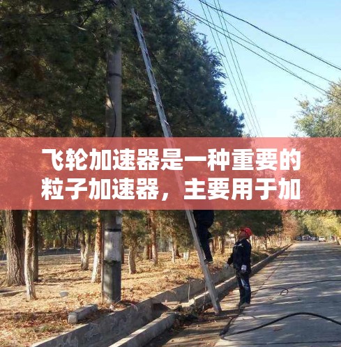 飞轮加速器是一种重要的粒子加速器，主要用于加速电子并产生高能电子束。以下是对飞轮加速器的详细介绍