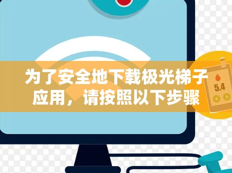 为了安全地下载极光梯子应用，请按照以下步骤操作