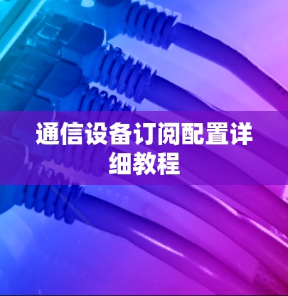 通信设备订阅配置详细教程