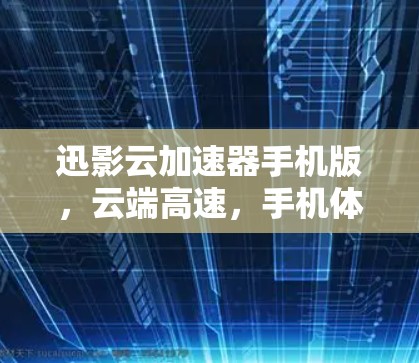 迅影云加速器手机版，云端高速，手机体验更流畅！