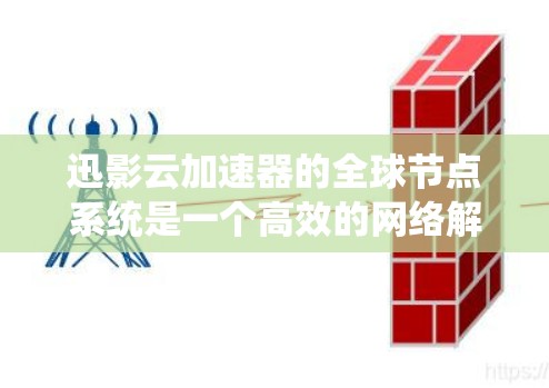 迅影云加速器的全球节点系统是一个高效的网络解决方案，旨在通过分布式服务器网络优化数据传输性能。以下是对其全球节点系统的详细分析