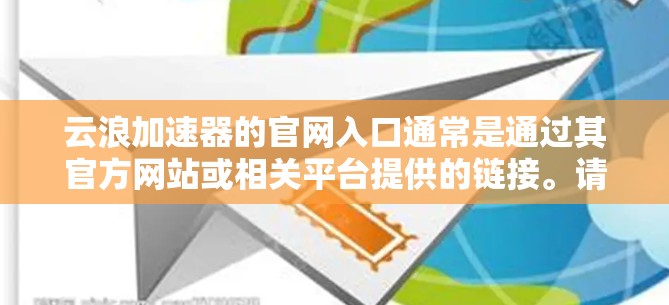 云浪加速器的官网入口通常是通过其官方网站或相关平台提供的链接。请确认您输入的域名是否正确。如果您需要访问云浪加速器的官网，请确保输入正确的网址