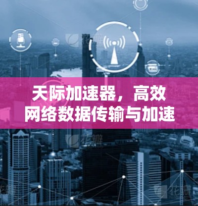 天际加速器,高效网络数据传输与加速解决方案 天际加速器,高效网络数据传输与加速解决方案