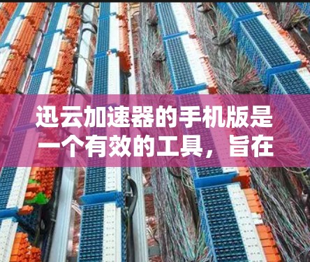 迅云加速器的手机版是一个有效的工具,旨在提升移动端的网页和应用加载速度。以下是对其功能和使用体验的总结 迅云加速器的手机版是一个有效的工具,旨在提升移动端的网页和应用加载速度。以下是对其功能和使用体验的总结