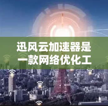 迅风云加速器是一款网络优化工具，能够帮助用户在国际网络环境中更高效地连接到服务器，提升数据传输速度和稳定性。以下是一些关于如何配置和使用迅风云加速器进行海外连接的建议和步骤
