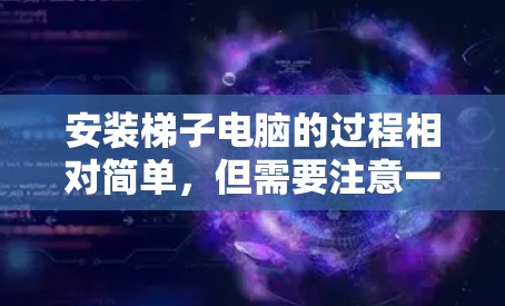 安装梯子电脑的过程相对简单，但需要注意一些关键步骤以确保顺利使用。以下是详细的安装指南