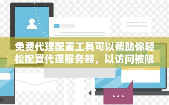 免费代理配置工具可以帮助你轻松配置代理服务器，以访问被限制的网站或加快网络速度。以下是一些常见的免费代理配置工具及其使用方法