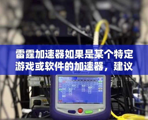 雷霆加速器如果是某个特定游戏或软件的加速器，建议直接访问其官方网站或通过官方渠道获取，以确保安全和合法性。以下是一些可能的步骤