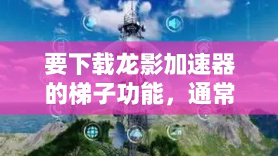 要下载龙影加速器的梯子功能，通常需要进入软件的设置或选项中找到梯子选项。以下是常见步骤