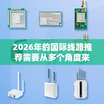 2026年的国际线路推荐需要从多个角度来考虑，包括经济发展、科技创新、教育资源、生活质量、环保可持续发展、文化旅游以及政治经济稳定等因素。以下是一些推荐方向和城市