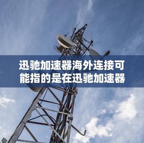 迅驰加速器海外连接可能指的是在迅驰加速器(可能是指某种网络设备或计算加速器)中实现与海外服务器或云服务的连接,以支持高效的数据传输、计算或其他网络应用 迅驰加速器海外连接可能指的是在迅驰加速器(可能是指某种网络设备或计算加速器)中实现与海外服务器或云服务的连接,以支持高效的数据传输、计算或其他网络应用