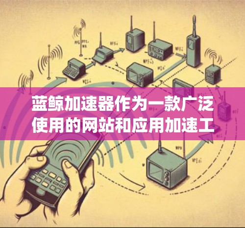 蓝鲸加速器作为一款广泛使用的网站和应用加速工具，其更新频繁，新的版本通常会带来性能优化、功能增强和bug修复等改进。为了提供最新的信息，请访问蓝鲸加速器的官方网站或通过其官方渠道获取最新版本