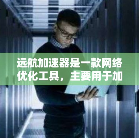 远航加速器是一款网络优化工具，主要用于加速数据传输和网络连接。以下是一些可能的使用方法和资源信息