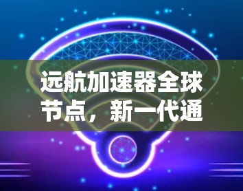 远航加速器全球节点，新一代通信技术突破