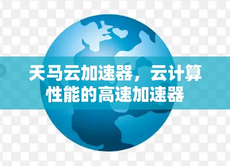 天马云加速器，云计算性能的高速加速器