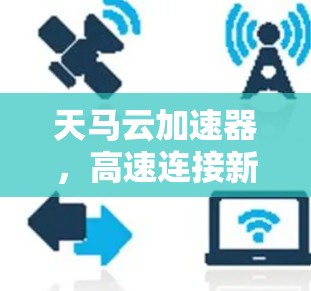 天马云加速器，高速连接新解决方案