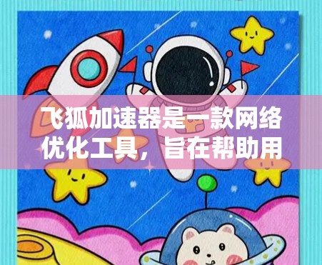 飞狐加速器是一款网络优化工具，旨在帮助用户加速网站或应用的加载速度和性能。以下是关于飞狐加速器官网的详细信息