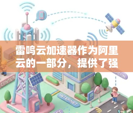 雷鸣云加速器作为阿里云的一部分，提供了强大的海外网络支持，适用于国际数据传输，能够显著提升传输速度和稳定性，同时节省成本。以下是对雷鸣云加速器海外网络的详细分析