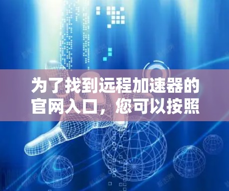 为了找到远程加速器的官网入口，您可以按照以下步骤进行