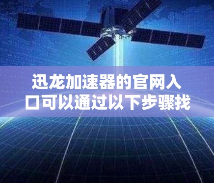迅龙加速器的官网入口可以通过以下步骤找到