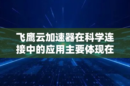 飞鹰云加速器在科学连接中的应用主要体现在提升数据处理和计算效率，支持大规模科学数据的处理和分析，帮助科学研究人员更高效地完成项目。以下是对飞鹰云加速器在科学计算中的详细应用分析