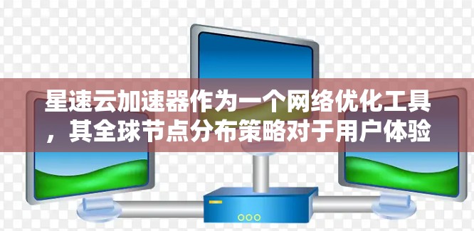星速云加速器作为一个网络优化工具，其全球节点分布策略对于用户体验至关重要。以下是对星速云加速器全球节点情况的详细分析