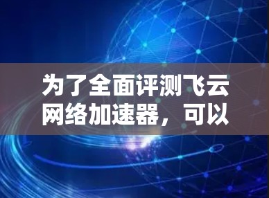 为了全面评测飞云网络加速器，可以按照以下步骤进行