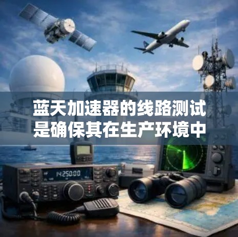 蓝天加速器的线路测试是确保其在生产环境中高效、可靠运行的关键环节。以下是对蓝天加速器线路测试的详细总结