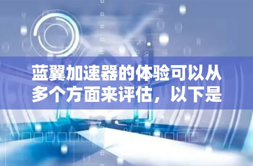 蓝翼加速器的体验可以从多个方面来评估,以下是一个综合性的分析 蓝翼加速器的体验可以从多个方面来评估,以下是一个综合性的分析