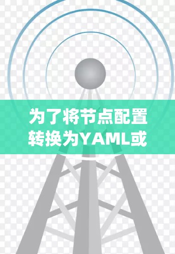 为了将节点配置转换为YAML或JSON格式，可以按照以下步骤进行