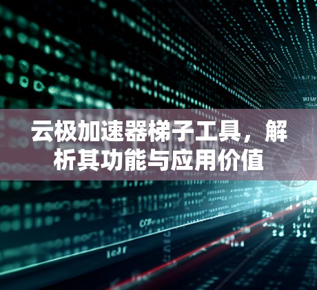 云极加速器梯子工具,解析其功能与应用价值 云极加速器梯子工具,解析其功能与应用价值